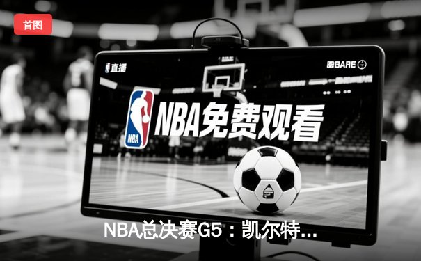 NBA总决赛G5：凯尔特人逆转取胜，塔图姆狂砍41分率队夺赛点