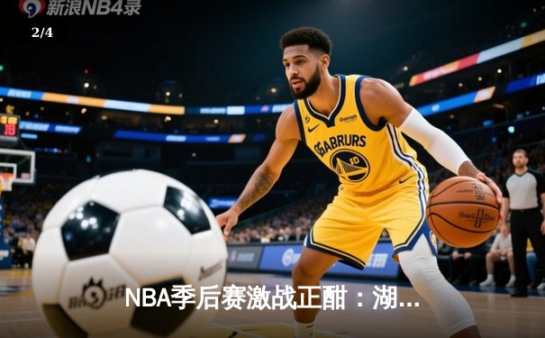 NBA季后赛激战正酣：湖人惊天逆转勇士，詹姆斯狂砍40分带队晋级 - 2