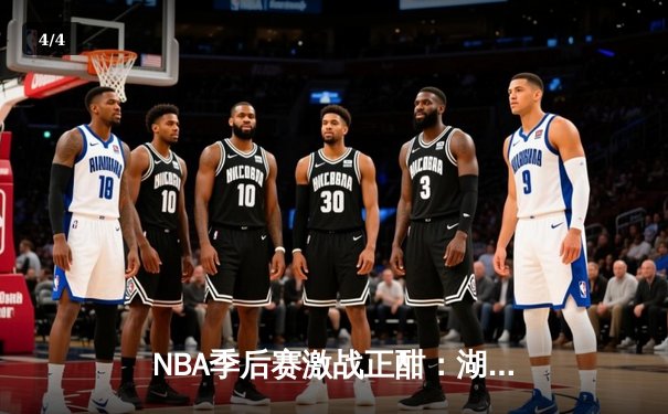 NBA季后赛激战正酣：湖人惊天逆转勇士，詹姆斯狂砍40分带队晋级 - 4
