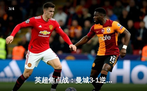 英超焦点战：曼城3-1逆转曼联，哈兰德梅开二度锁定胜局 - 3