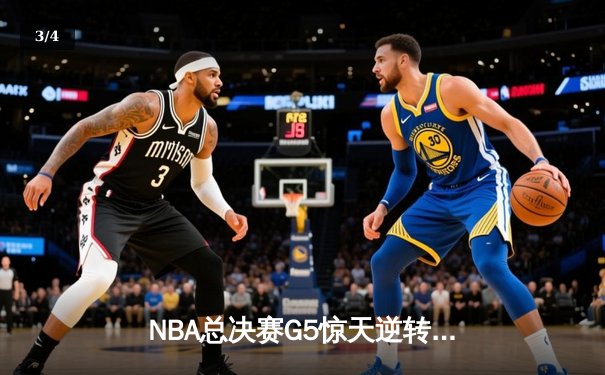 NBA总决赛G5惊天逆转！勇士主场险胜凯尔特人夺赛点 - 3