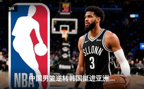 中国男篮逆转韩国挺进亚洲杯四强 周琦关键封锁定胜局 - 3