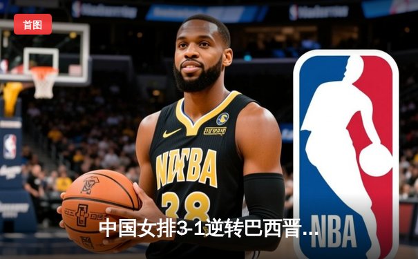 中国女排3-1逆转巴西晋级世联赛四强，李盈莹狂砍28分闪耀全场