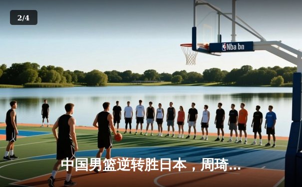 中国男篮逆转胜日本，周琦24+12统治内线，赵睿关键三分锁定胜局 - 2