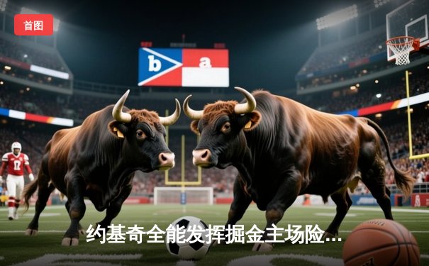 约基奇全能发挥掘金主场险胜森林狼，系列赛悬念再生