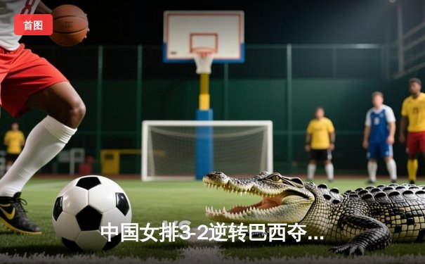 中国女排3-2逆转巴西夺世联赛开门红，李盈莹狂砍26分率队上演大翻盘