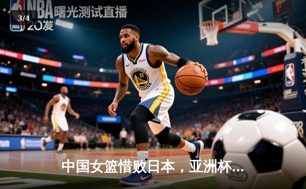 中国女篮惜败日本，亚洲杯决赛上演攻防大战 - 3