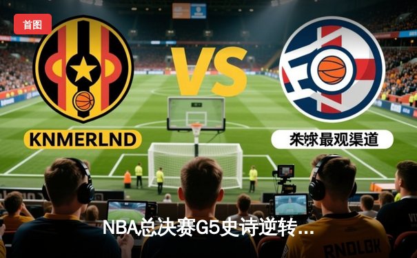 NBA总决赛G5史诗逆转！丹佛掘金主场加时险胜迈阿密热火