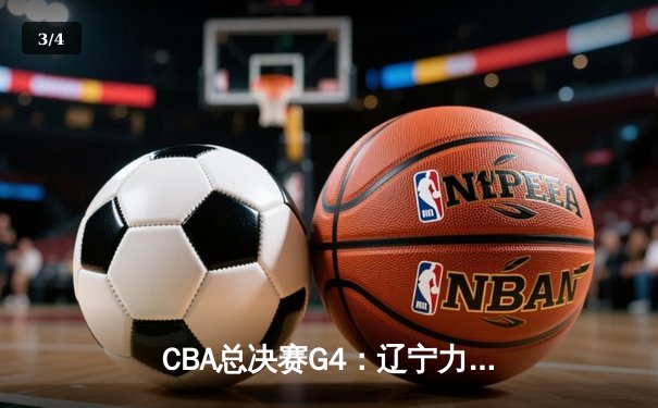 CBA总决赛G4：辽宁力克浙江再下一城，郭艾伦26分闪耀卫冕之路 - 3