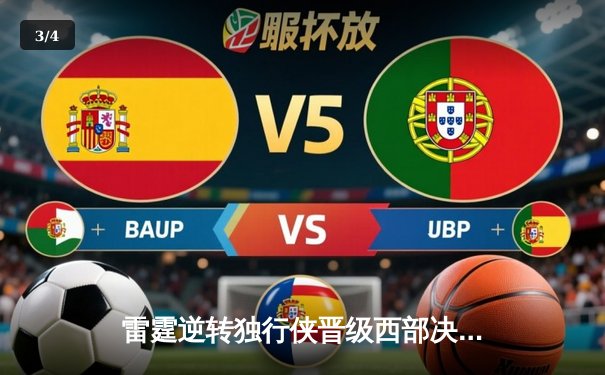 雷霆逆转独行侠晋级西部决赛，亚历山大34分统治关键时刻 - 3