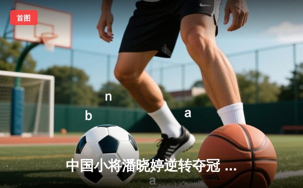 中国小将潘晓婷逆转夺冠 九球世锦赛上演惊心动魄决赛