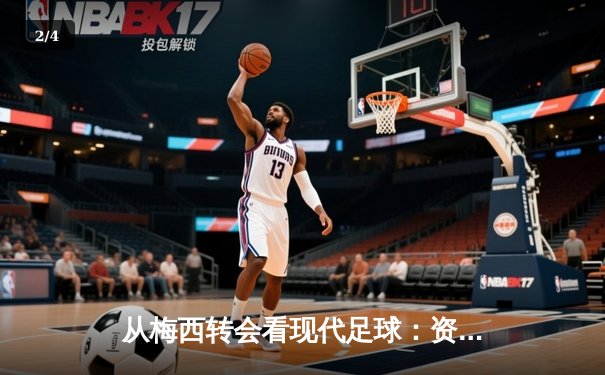 从梅西转会看现代足球：资本、数据与情怀的三重奏 - 2