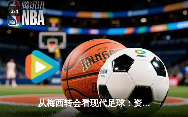 从梅西转会看现代足球：资本、数据与情怀的三重奏 - 2